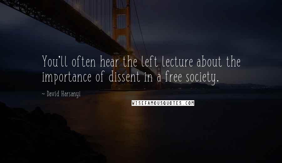 David Harsanyi Quotes: You'll often hear the left lecture about the importance of dissent in a free society.
