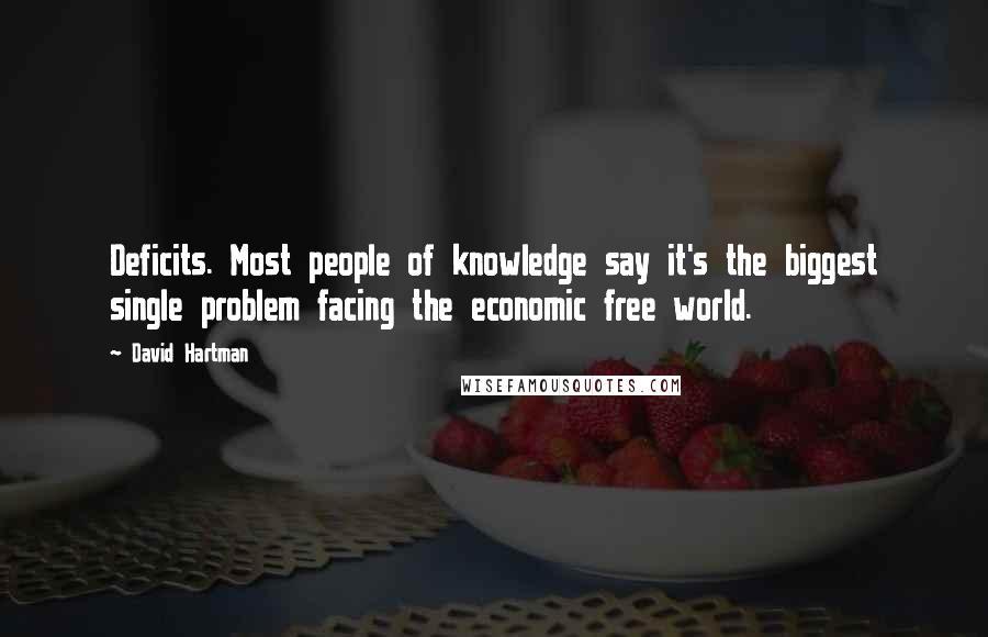 David Hartman Quotes: Deficits. Most people of knowledge say it's the biggest single problem facing the economic free world.