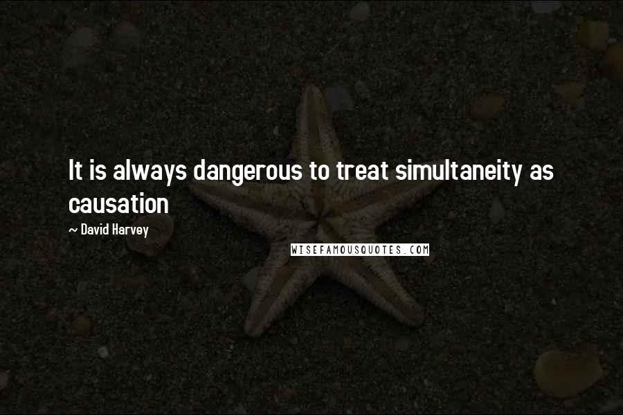 David Harvey Quotes: It is always dangerous to treat simultaneity as causation