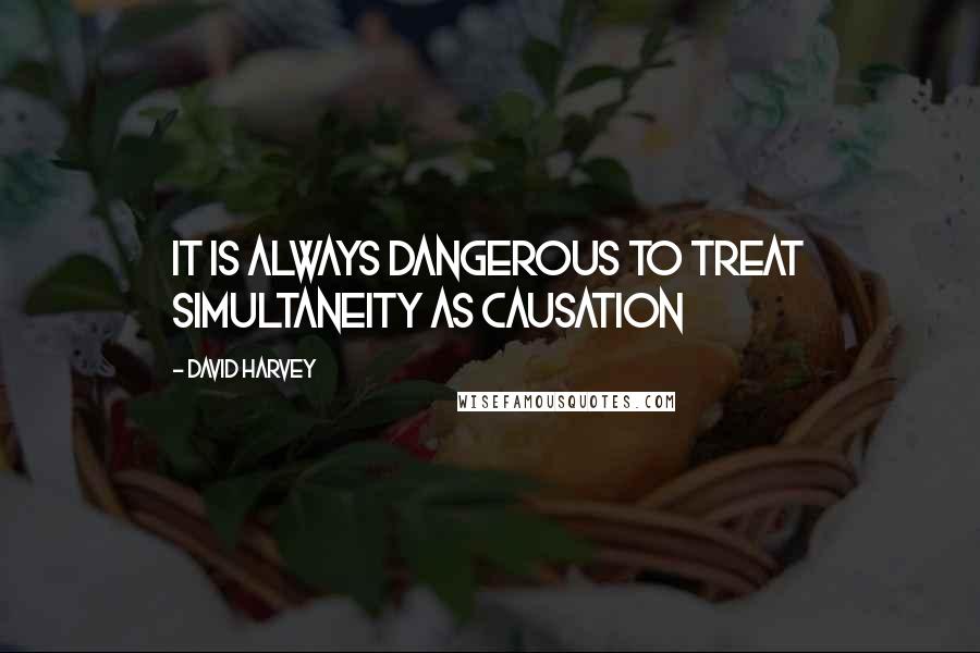 David Harvey Quotes: It is always dangerous to treat simultaneity as causation