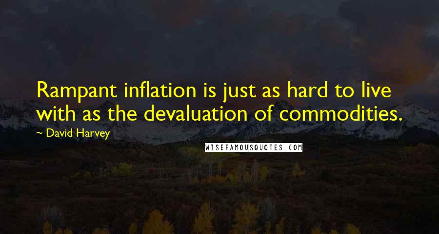 David Harvey Quotes: Rampant inflation is just as hard to live with as the devaluation of commodities.