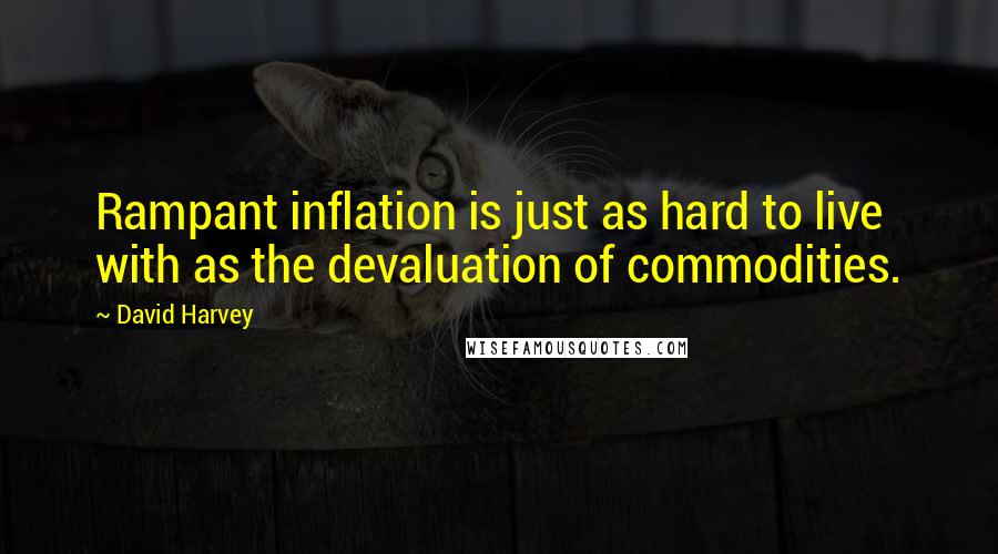 David Harvey Quotes: Rampant inflation is just as hard to live with as the devaluation of commodities.