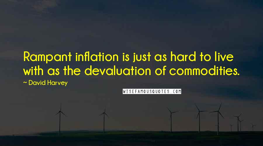 David Harvey Quotes: Rampant inflation is just as hard to live with as the devaluation of commodities.
