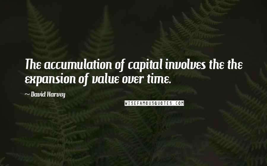 David Harvey Quotes: The accumulation of capital involves the the expansion of value over time.