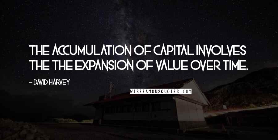 David Harvey Quotes: The accumulation of capital involves the the expansion of value over time.