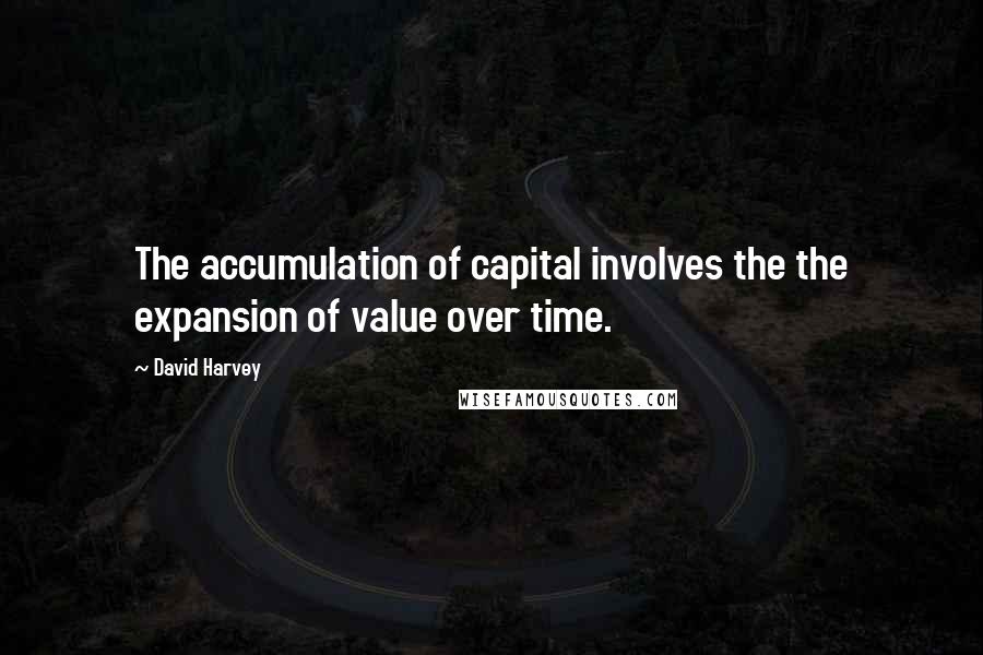 David Harvey Quotes: The accumulation of capital involves the the expansion of value over time.