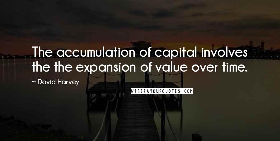 David Harvey Quotes: The accumulation of capital involves the the expansion of value over time.