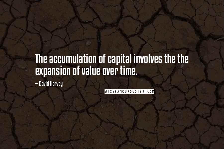 David Harvey Quotes: The accumulation of capital involves the the expansion of value over time.