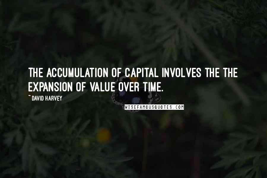 David Harvey Quotes: The accumulation of capital involves the the expansion of value over time.