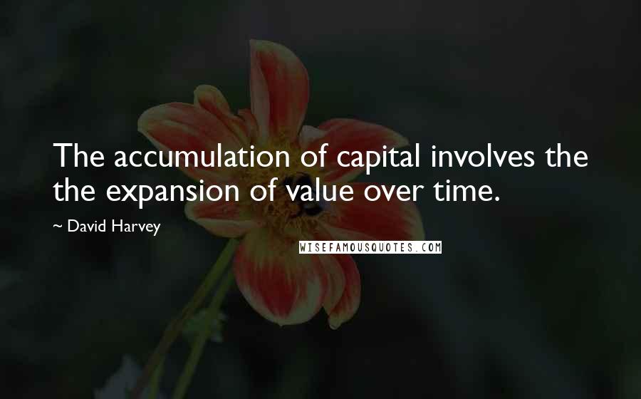 David Harvey Quotes: The accumulation of capital involves the the expansion of value over time.