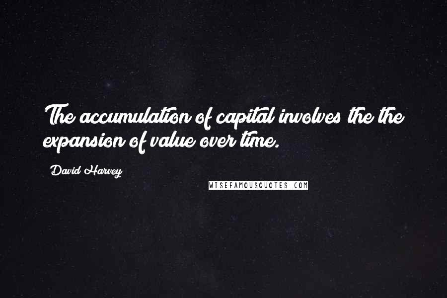 David Harvey Quotes: The accumulation of capital involves the the expansion of value over time.