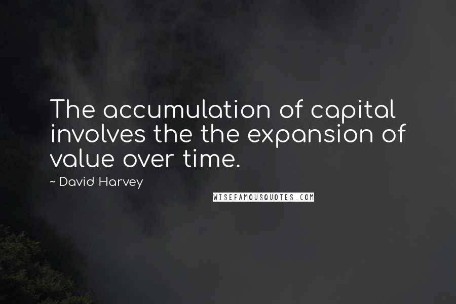 David Harvey Quotes: The accumulation of capital involves the the expansion of value over time.