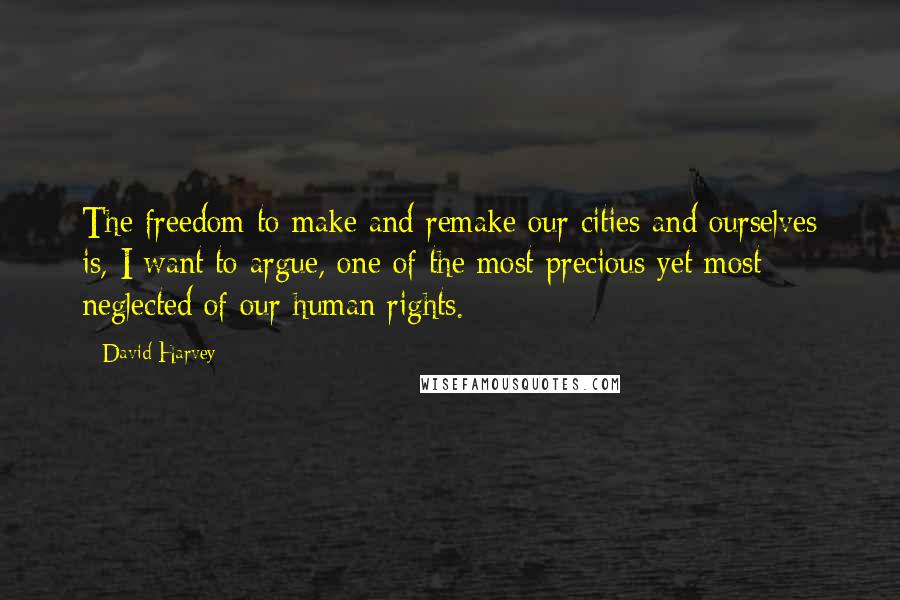 David Harvey Quotes: The freedom to make and remake our cities and ourselves is, I want to argue, one of the most precious yet most neglected of our human rights.