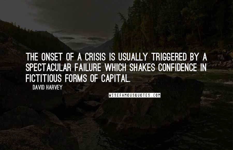 David Harvey Quotes: The onset of a crisis is usually triggered by a spectacular failure which shakes confidence in fictitious forms of capital.