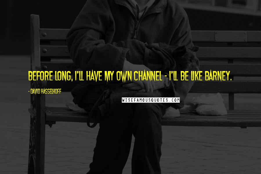 David Hasselhoff Quotes: Before long, I'll have my own channel - I'll be like Barney.