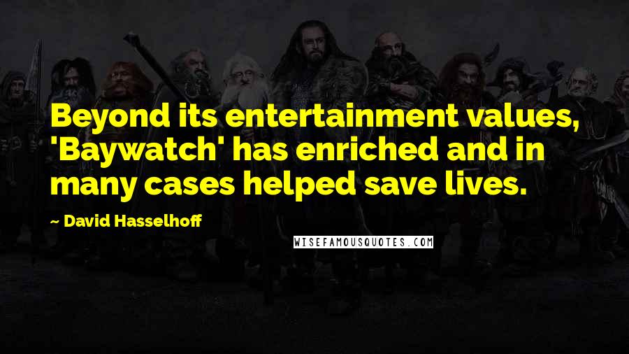 David Hasselhoff Quotes: Beyond its entertainment values, 'Baywatch' has enriched and in many cases helped save lives.