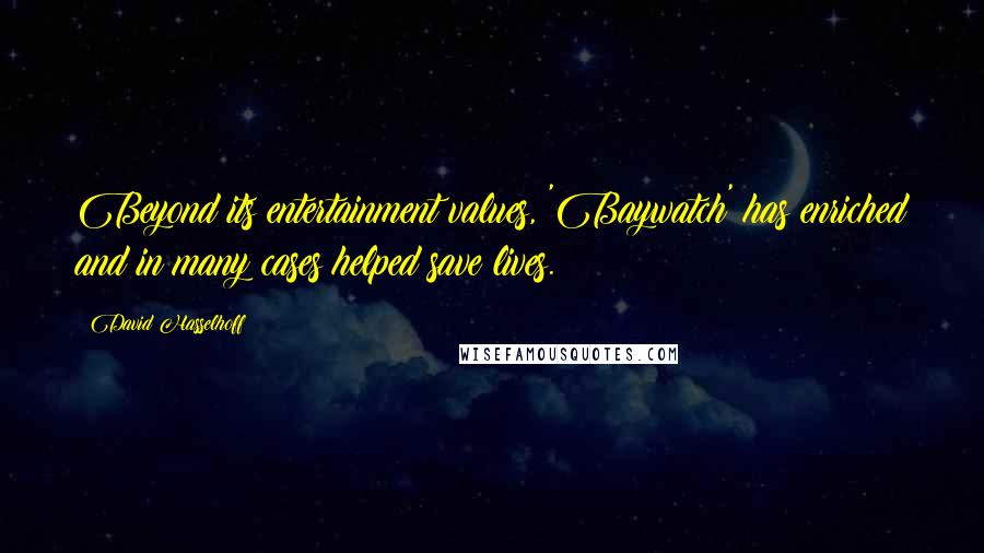 David Hasselhoff Quotes: Beyond its entertainment values, 'Baywatch' has enriched and in many cases helped save lives.