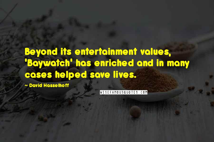 David Hasselhoff Quotes: Beyond its entertainment values, 'Baywatch' has enriched and in many cases helped save lives.