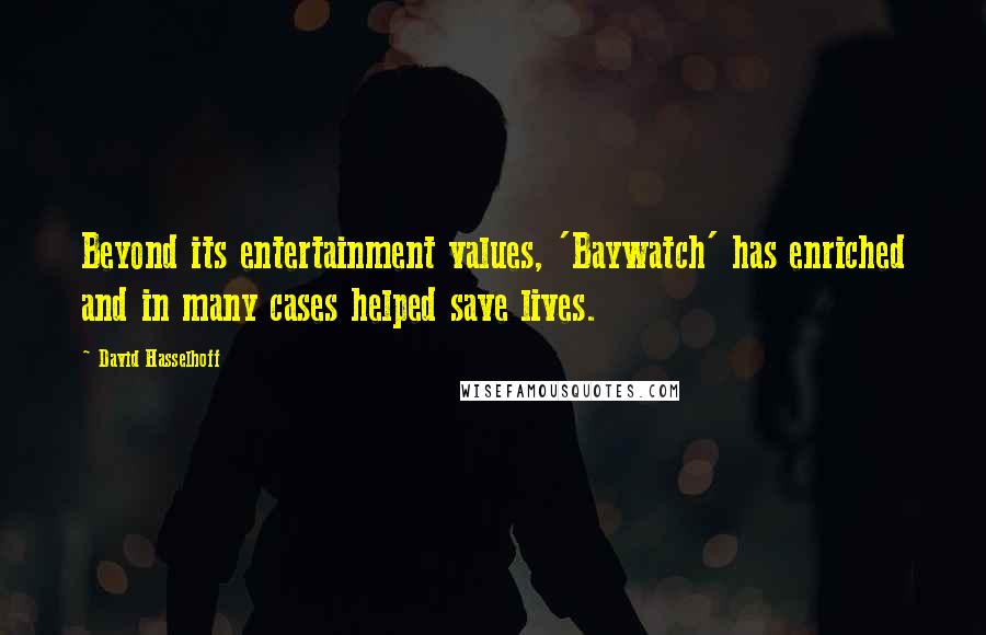 David Hasselhoff Quotes: Beyond its entertainment values, 'Baywatch' has enriched and in many cases helped save lives.