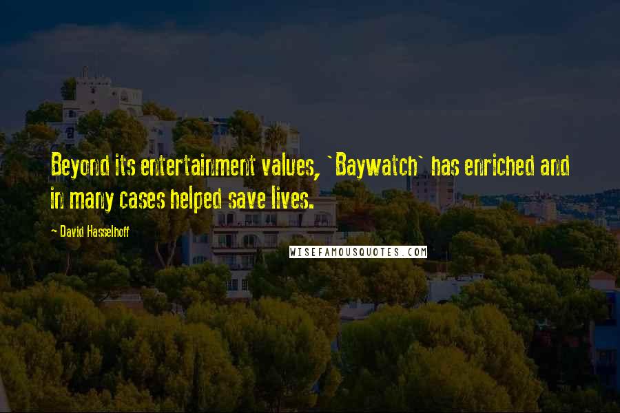 David Hasselhoff Quotes: Beyond its entertainment values, 'Baywatch' has enriched and in many cases helped save lives.