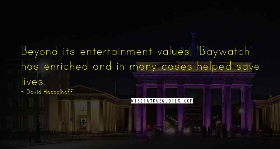 David Hasselhoff Quotes: Beyond its entertainment values, 'Baywatch' has enriched and in many cases helped save lives.