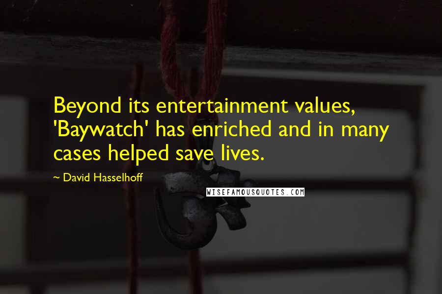 David Hasselhoff Quotes: Beyond its entertainment values, 'Baywatch' has enriched and in many cases helped save lives.