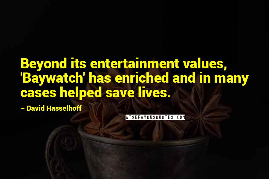 David Hasselhoff Quotes: Beyond its entertainment values, 'Baywatch' has enriched and in many cases helped save lives.