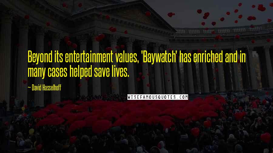 David Hasselhoff Quotes: Beyond its entertainment values, 'Baywatch' has enriched and in many cases helped save lives.