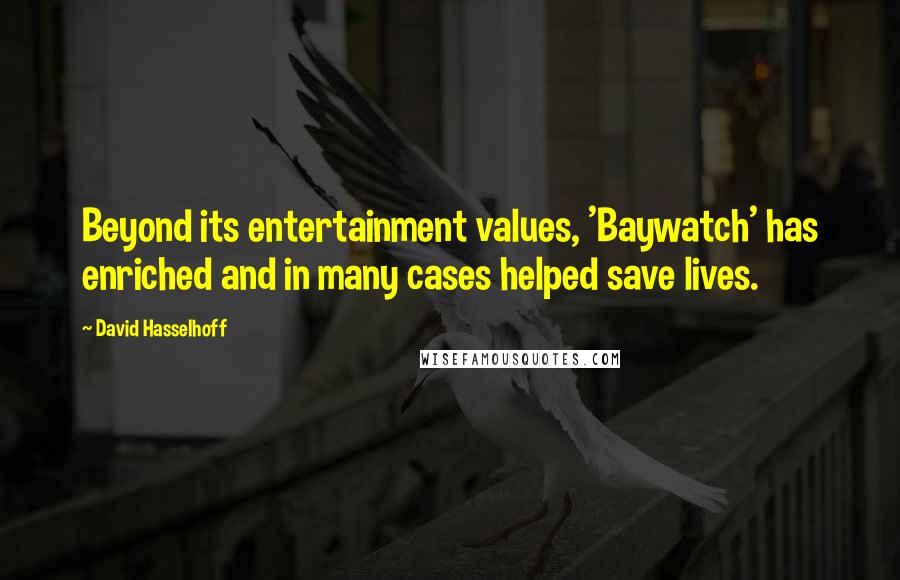 David Hasselhoff Quotes: Beyond its entertainment values, 'Baywatch' has enriched and in many cases helped save lives.