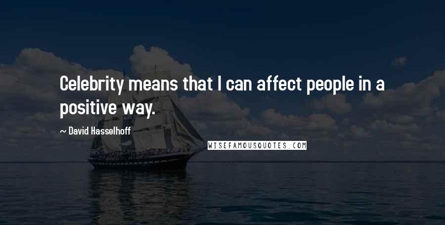 David Hasselhoff Quotes: Celebrity means that I can affect people in a positive way.