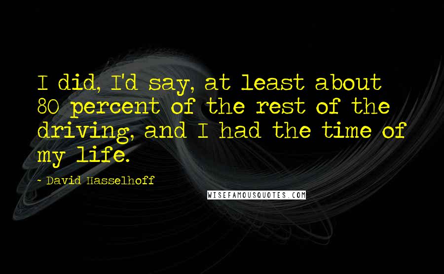 David Hasselhoff Quotes: I did, I'd say, at least about 80 percent of the rest of the driving, and I had the time of my life.