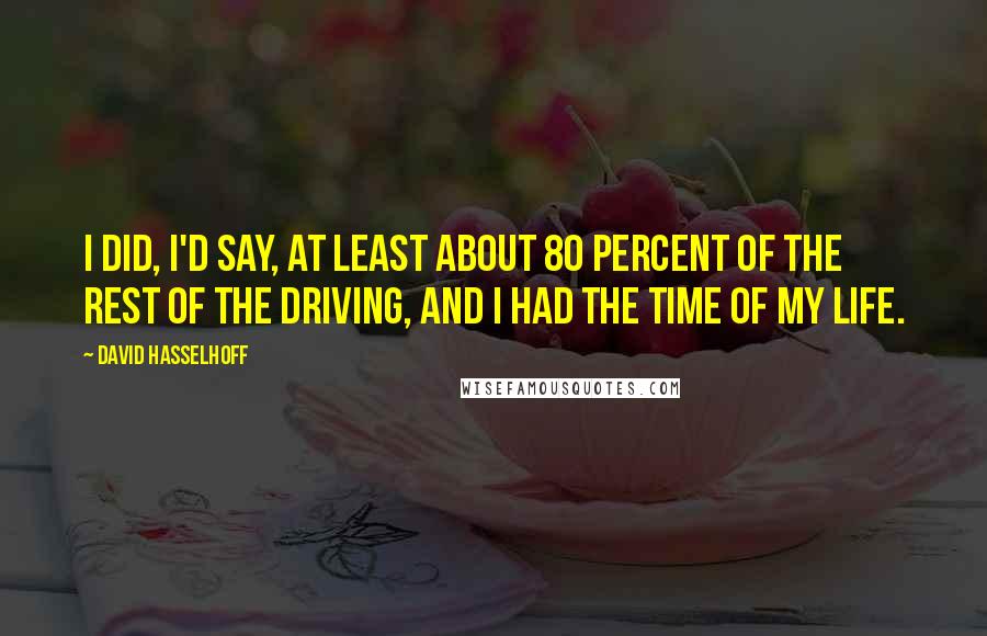 David Hasselhoff Quotes: I did, I'd say, at least about 80 percent of the rest of the driving, and I had the time of my life.
