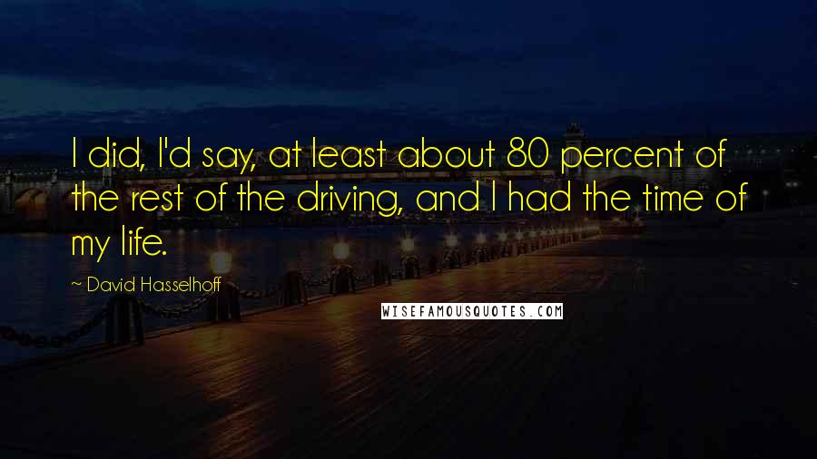 David Hasselhoff Quotes: I did, I'd say, at least about 80 percent of the rest of the driving, and I had the time of my life.