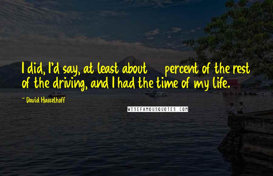 David Hasselhoff Quotes: I did, I'd say, at least about 80 percent of the rest of the driving, and I had the time of my life.