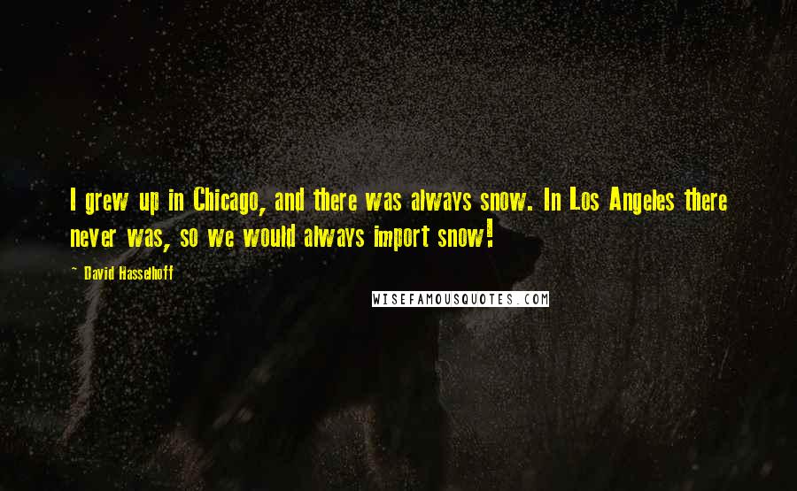 David Hasselhoff Quotes: I grew up in Chicago, and there was always snow. In Los Angeles there never was, so we would always import snow!