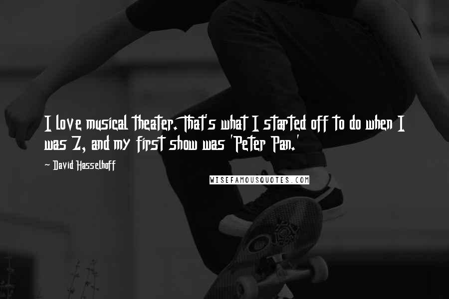 David Hasselhoff Quotes: I love musical theater. That's what I started off to do when I was 7, and my first show was 'Peter Pan.'