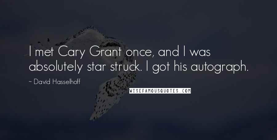 David Hasselhoff Quotes: I met Cary Grant once, and I was absolutely star struck. I got his autograph.