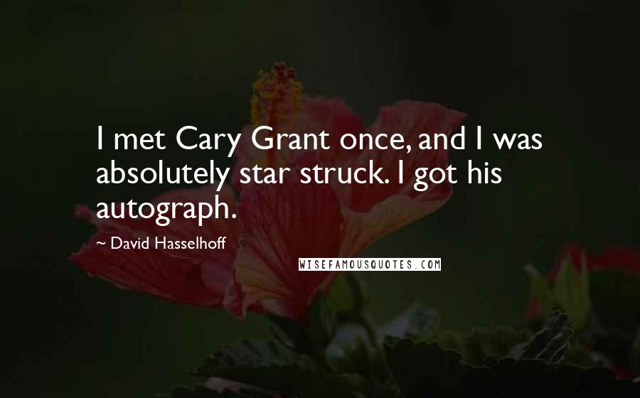 David Hasselhoff Quotes: I met Cary Grant once, and I was absolutely star struck. I got his autograph.