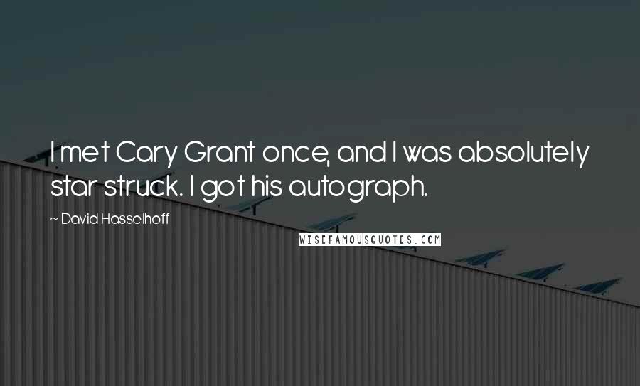 David Hasselhoff Quotes: I met Cary Grant once, and I was absolutely star struck. I got his autograph.