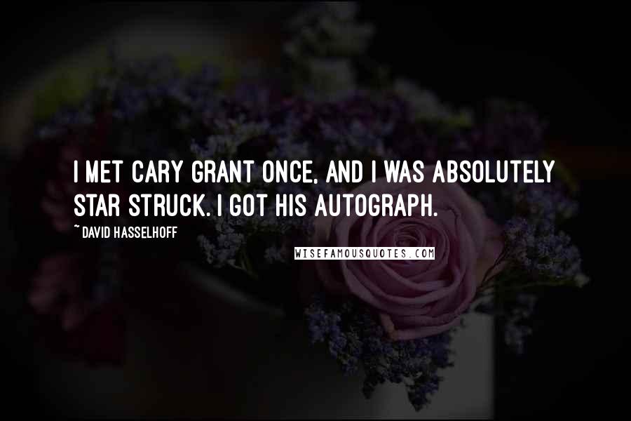 David Hasselhoff Quotes: I met Cary Grant once, and I was absolutely star struck. I got his autograph.