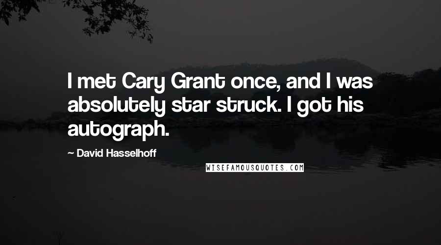 David Hasselhoff Quotes: I met Cary Grant once, and I was absolutely star struck. I got his autograph.