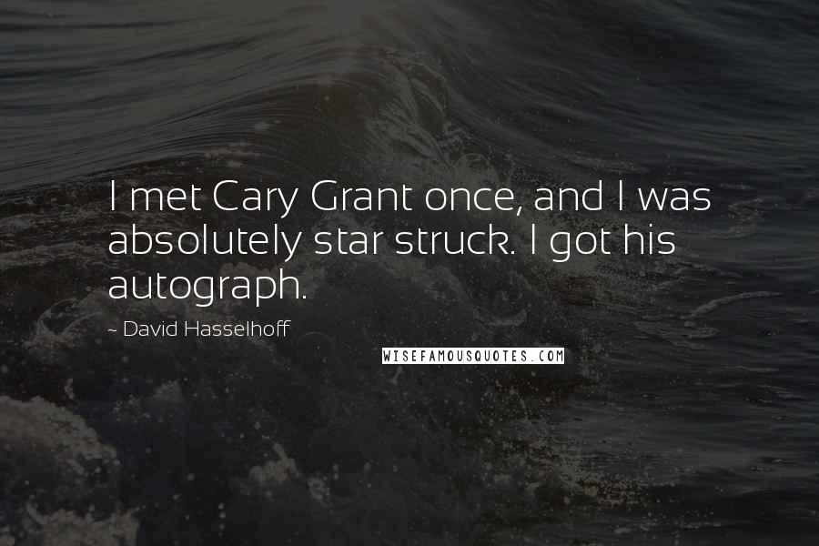David Hasselhoff Quotes: I met Cary Grant once, and I was absolutely star struck. I got his autograph.