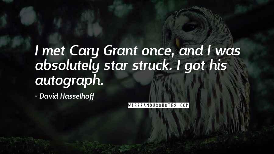 David Hasselhoff Quotes: I met Cary Grant once, and I was absolutely star struck. I got his autograph.