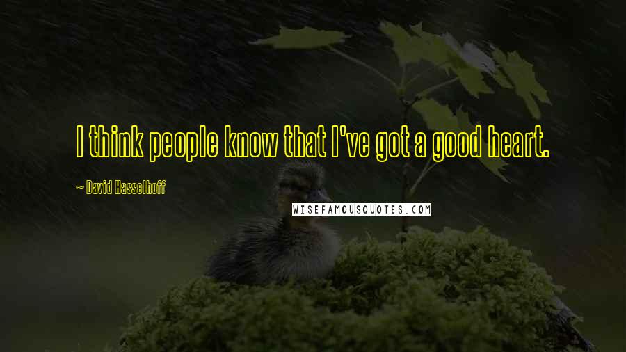 David Hasselhoff Quotes: I think people know that I've got a good heart.