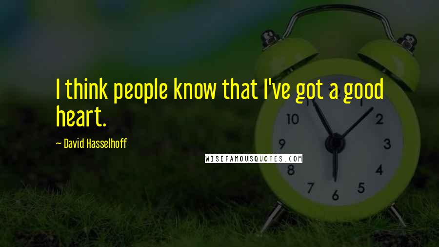 David Hasselhoff Quotes: I think people know that I've got a good heart.