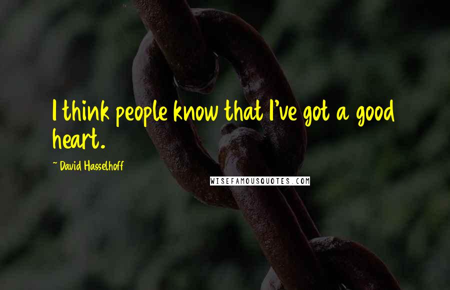 David Hasselhoff Quotes: I think people know that I've got a good heart.