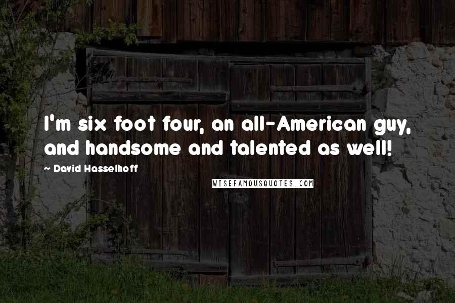 David Hasselhoff Quotes: I'm six foot four, an all-American guy, and handsome and talented as well!