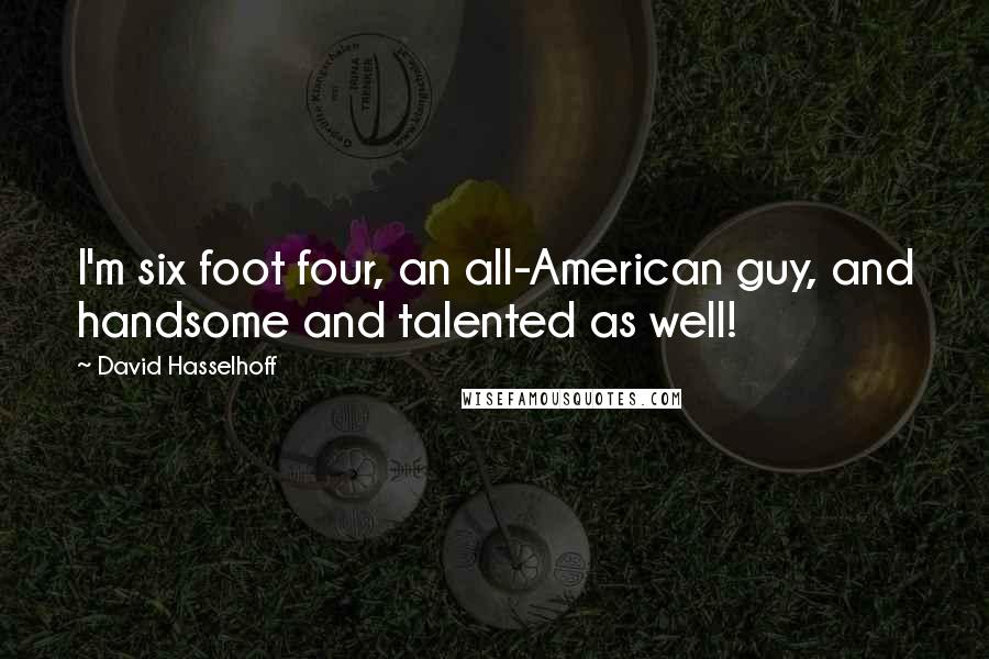 David Hasselhoff Quotes: I'm six foot four, an all-American guy, and handsome and talented as well!
