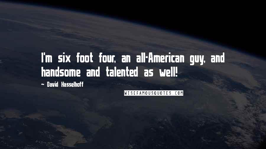 David Hasselhoff Quotes: I'm six foot four, an all-American guy, and handsome and talented as well!