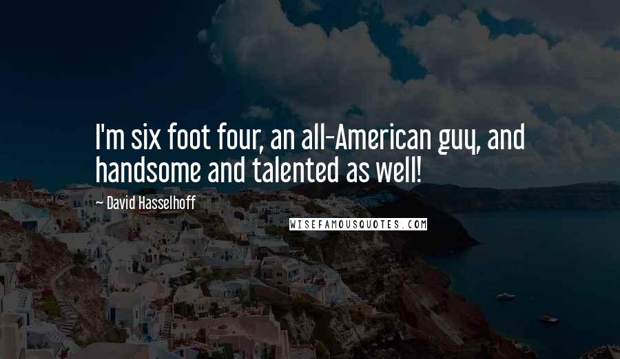David Hasselhoff Quotes: I'm six foot four, an all-American guy, and handsome and talented as well!